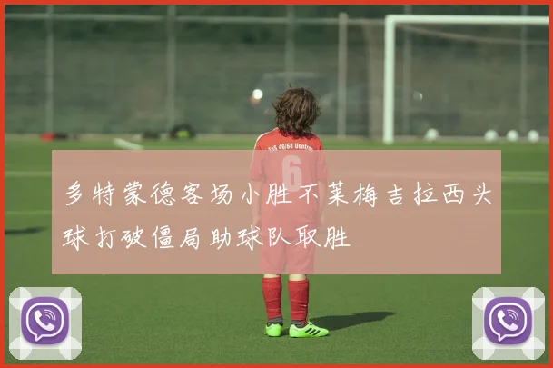 多特蒙德客场小胜不莱梅吉拉西头球打破僵局助球队取胜