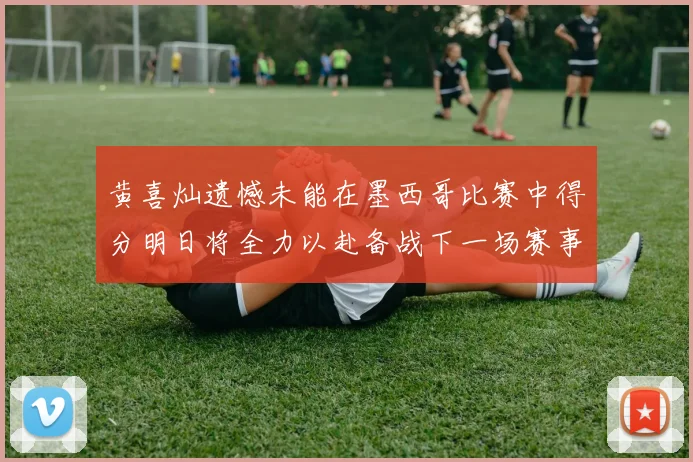 黄喜灿遗憾未能在墨西哥比赛中得分明日将全力以赴备战下一场赛事