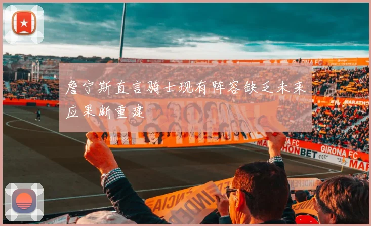 詹宁斯直言骑士现有阵容缺乏未来应果断重建