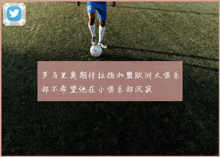 罗马里奥期待拉扬加盟欧洲大俱乐部不希望他在小俱乐部沉寂
